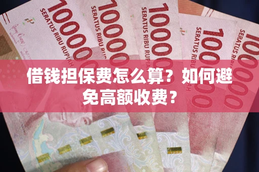 济南借钱担保费怎么算？如何避免高额收费？