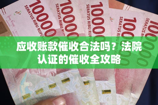 济南应收账款催收合法吗？法院认证的催收全攻略