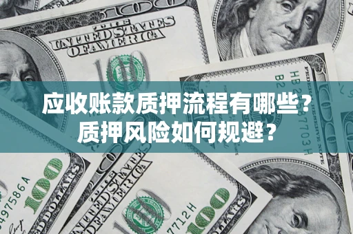 济南应收账款质押流程有哪些？质押风险如何规避？