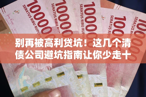 济南别再被高利贷坑！这几个清债公司避坑指南让你少走十年弯路