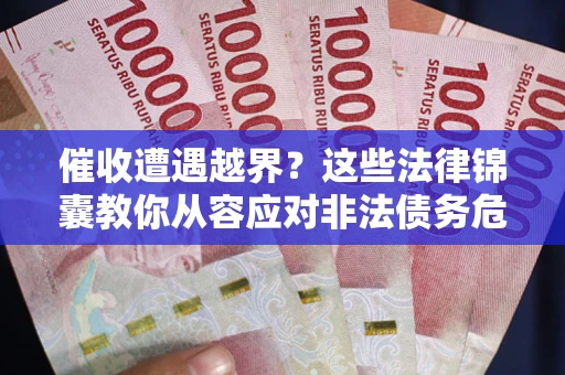 济南催收遭遇越界？这些法律锦囊教你从容应对非法债务危机