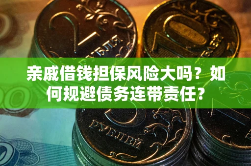 济南亲戚借钱担保风险大吗？如何规避债务连带责任？