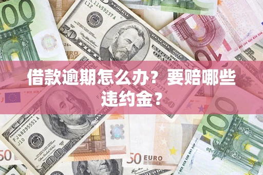 济南借款逾期怎么办？要赔哪些违约金？