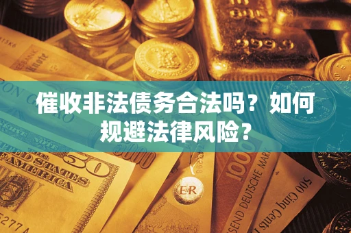 济南催收非法债务合法吗？如何规避法律风险？