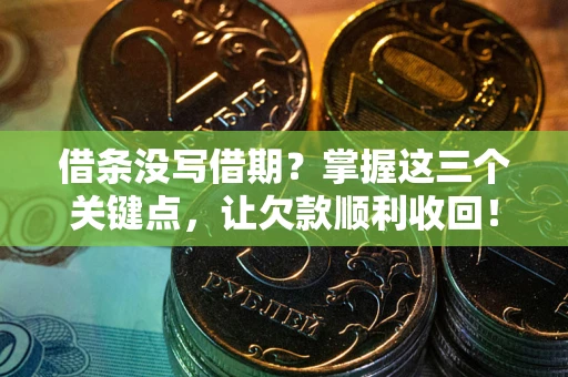 济南借条没写借期？掌握这三个关键点，让欠款顺利收回！