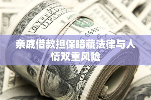 济南亲戚借款担保暗藏法律与人情双重风险
