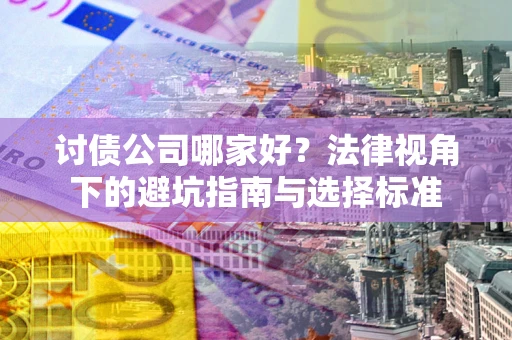 济南讨债公司哪家好？法律视角下的避坑指南与选择标准