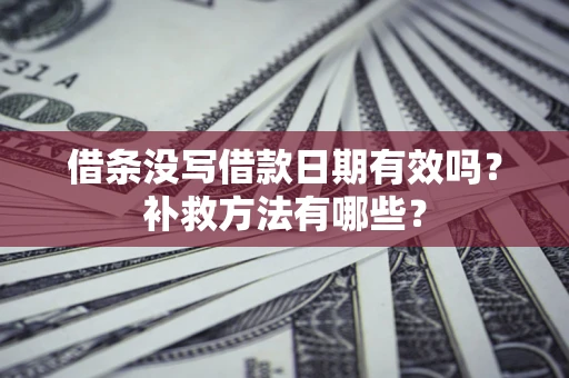 济南借条没写借款日期有效吗?补救方法有哪些? 济南借条没写借款日期有效吗?补救方法有哪些?
