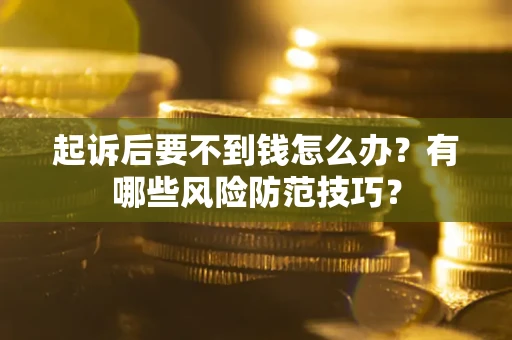 济南起诉后要不到钱怎么办?有哪些风险防范技巧? 济南起诉后要不到钱怎么办?有哪些风险防范技巧?