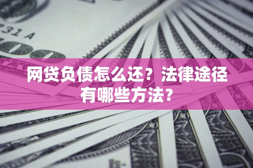 济南网贷负债怎么还？法律途径有哪些方法？