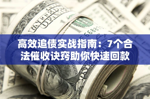 济南高效追债实战指南：7个合法催收诀窍助你快速回款
