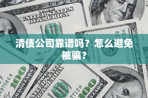 济南清债公司靠谱吗？怎么避免被骗？