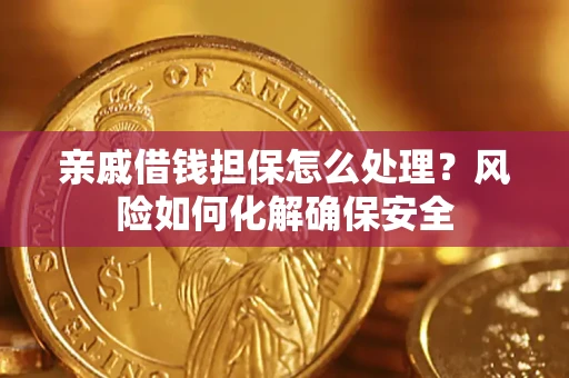 济南亲戚借钱担保怎么处理？风险如何化解确保安全