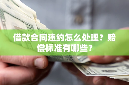 济南借款合同违约怎么处理？赔偿标准有哪些？