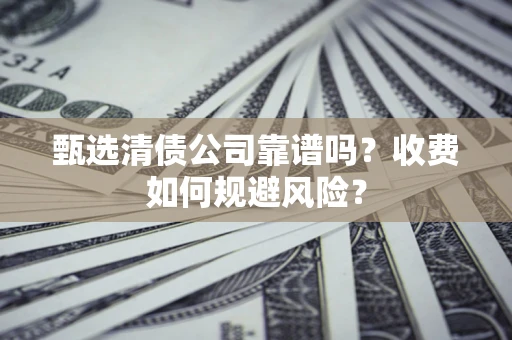 济南甄选清债公司靠谱吗？收费如何规避风险？