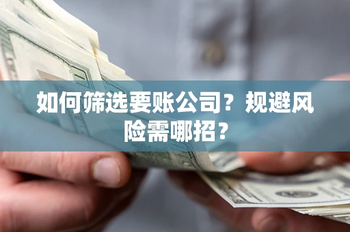 济南如何筛选要账公司？规避风险需哪招？