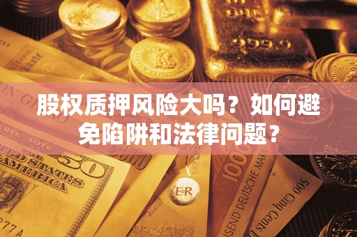 济南股权质押风险大吗？如何避免陷阱和法律问题？