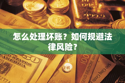 济南怎么处理坏账？如何规避法律风险？