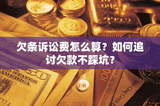 济南欠条诉讼费怎么算？如何追讨欠款不踩坑？
