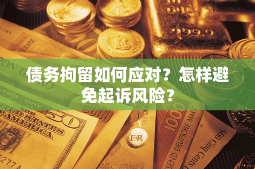 济南债务拘留如何应对？怎样避免起诉风险？