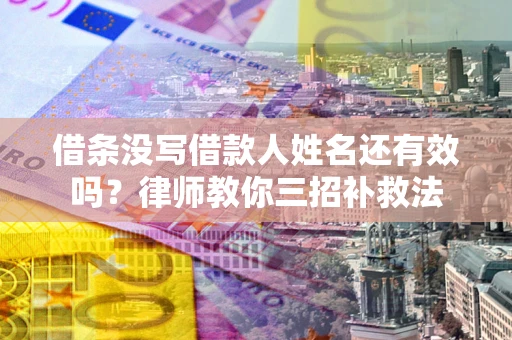 济南借条没写借款人姓名还有效吗？律师教你三招补救法