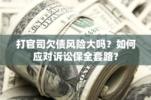 济南打官司欠债风险大吗？如何应对诉讼保全套路？