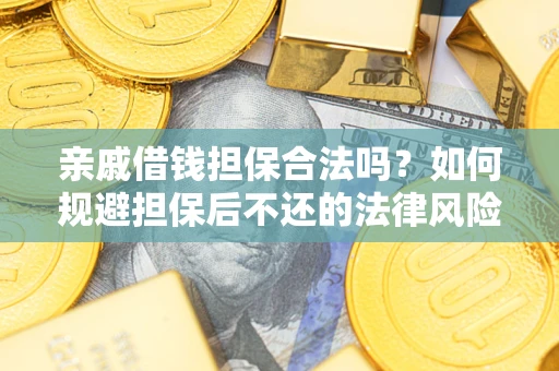 济南亲戚借钱担保合法吗？如何规避担保后不还的法律风险？