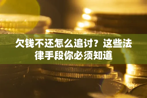 济南欠钱不还怎么追讨？这些法律手段你必须知道