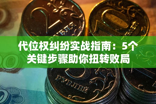 济南代位权纠纷实战指南：5个关键步骤助你扭转败局
