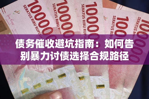 济南债务催收避坑指南：如何告别暴力讨债选择合规路径