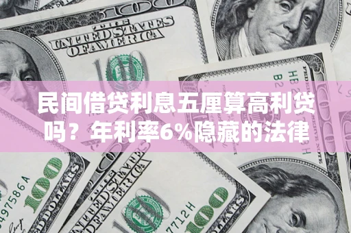 济南民间借贷利息五厘算高利贷吗？年利率6%隐藏的法律风险全解析