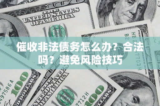 济南催收非法债务怎么办？合法吗？避免风险技巧