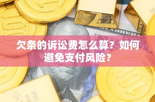 济南欠条的诉讼费怎么算？如何避免支付风险？