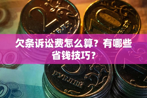 济南欠条诉讼费怎么算？有哪些省钱技巧？