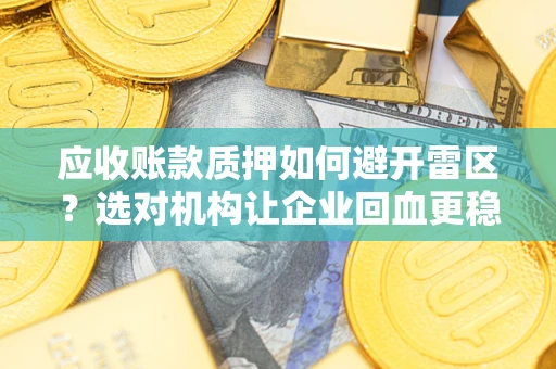 济南应收账款质押如何避开雷区？选对机构让企业回血更稳