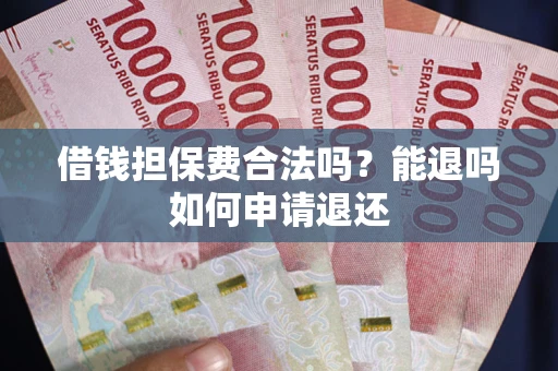济南借钱担保费合法吗？能退吗如何申请退还