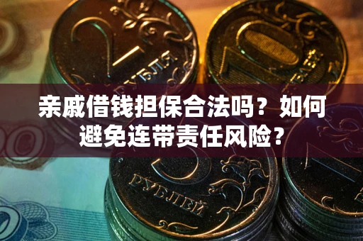 济南亲戚借钱担保合法吗？如何避免连带责任风险？