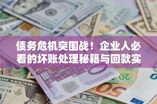 济南债务危机突围战！企业人必看的坏账处理秘籍与回款实战指南