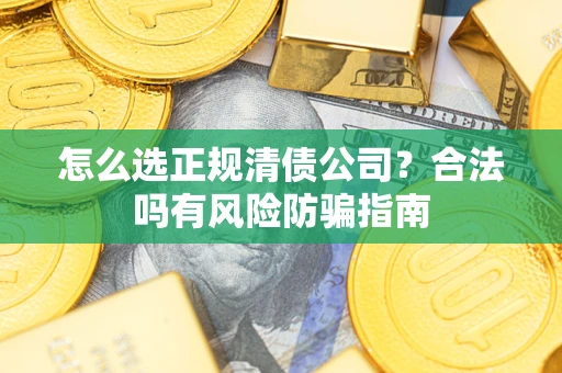 济南怎么选正规清债公司？合法吗有风险防骗指南