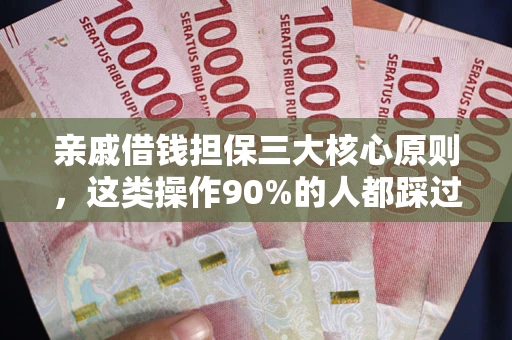 济南亲戚借钱担保三大核心原则，这类操作90%的人都踩过坑！附法院判决案例