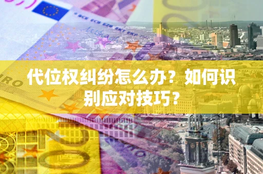 济南代位权纠纷怎么办？如何识别应对技巧？