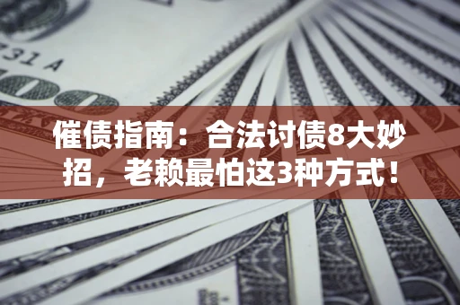 济南催债指南：合法讨债8大妙招，老赖最怕这3种方式！