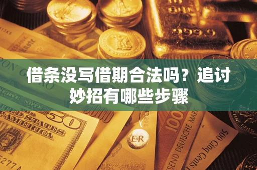 济南借条没写借期合法吗？追讨妙招有哪些步骤