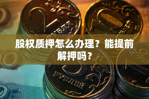 济南股权质押怎么办理？能提前解押吗？