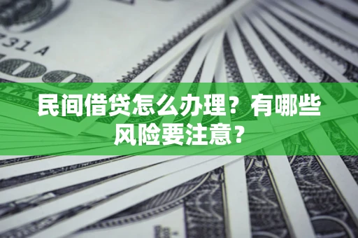 济南民间借贷怎么办理？有哪些风险要注意？