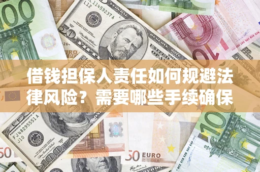 济南借钱担保人责任如何规避法律风险？需要哪些手续确保安全？