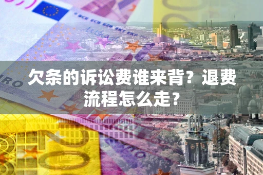济南欠条的诉讼费谁来背？退费流程怎么走？