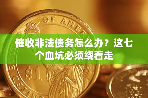 济南催收非法债务怎么办？这七个血坑必须绕着走
