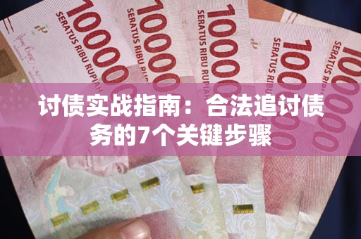 济南讨债实战指南：合法追讨债务的7个关键步骤