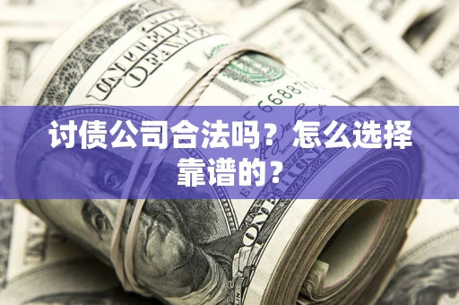 济南讨债公司合法吗？怎么选择靠谱的？